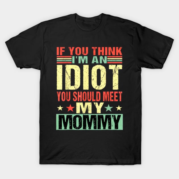 If You Think I'm An Idiot You Should Meet My Mommy T-Shirt by Benko Clarence